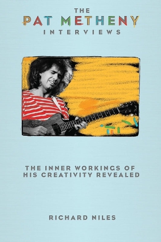 ‘The Pat Metheny Interviews: The Inner Workings of His Creativity Revealed’ by Richard Niles